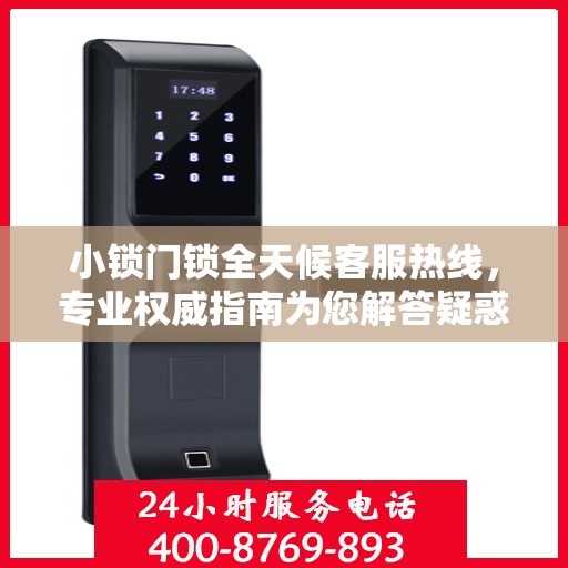 小锁门锁全天候客服热线，专业权威指南为您解答疑惑