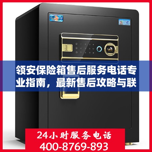 领安保险箱售后服务电话专业指南，最新售后攻略与联系方式