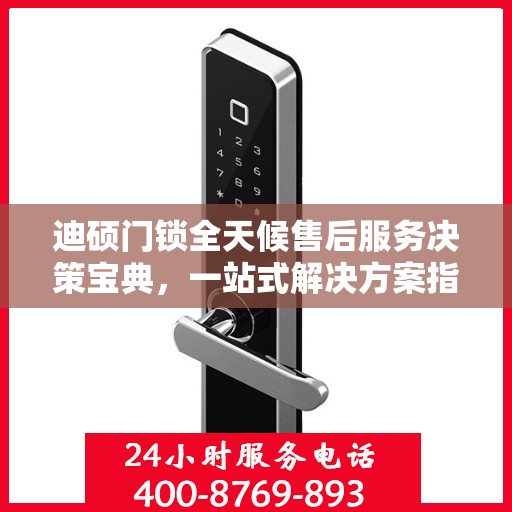 迪硕门锁全天候售后服务决策宝典，一站式解决方案指南