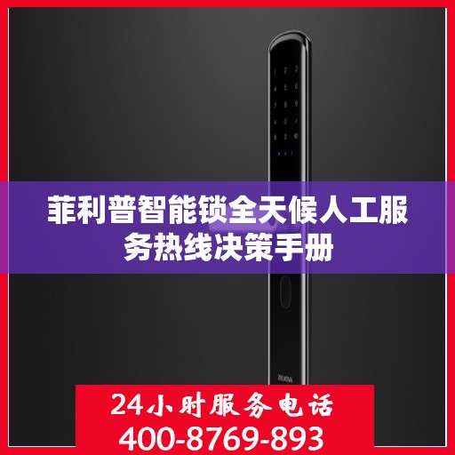 菲利普智能锁全天候人工服务热线决策手册