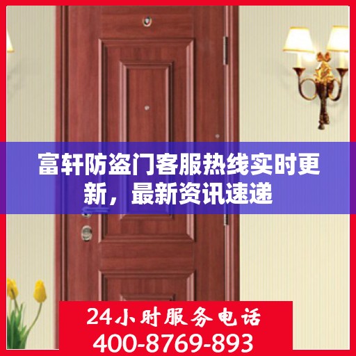 富轩防盗门客服热线实时更新，最新资讯速递