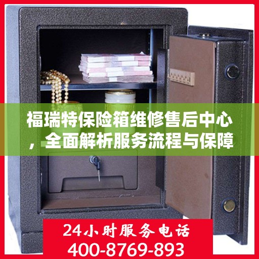 福瑞特保险箱维修售后中心，全面解析服务流程与保障