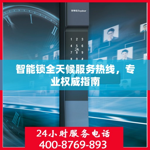 智能锁全天候服务热线，专业权威指南