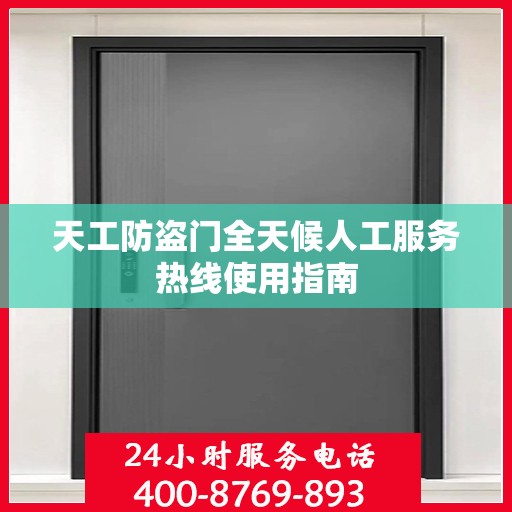 天工防盗门全天候人工服务热线使用指南