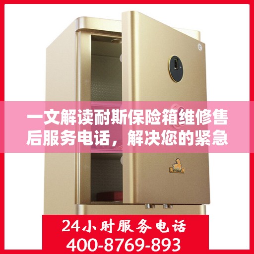 一文解读耐斯保险箱维修售后服务电话，解决您的紧急需求！