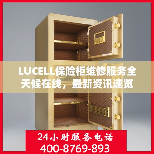 LUCELL保险柜维修服务全天候在线，最新资讯速览