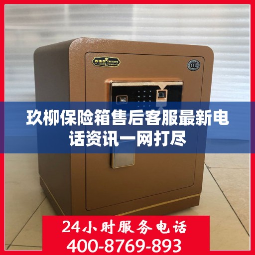 玖柳保险箱售后客服最新电话资讯一网打尽