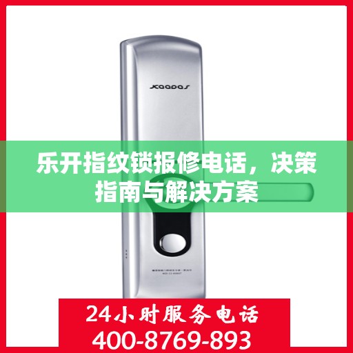 乐开指纹锁报修电话，决策指南与解决方案
