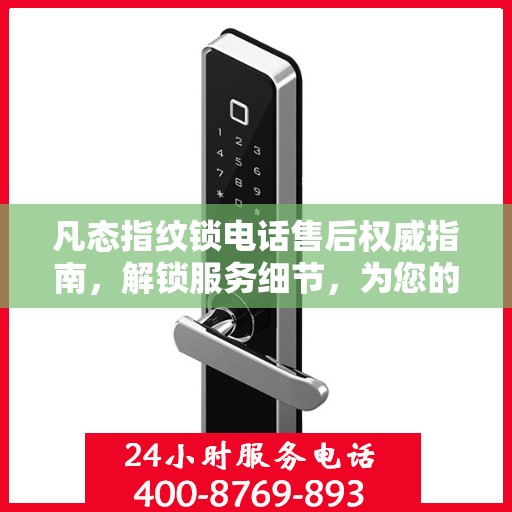 凡态指纹锁电话售后权威指南，解锁服务细节，为您的安全保驾护航