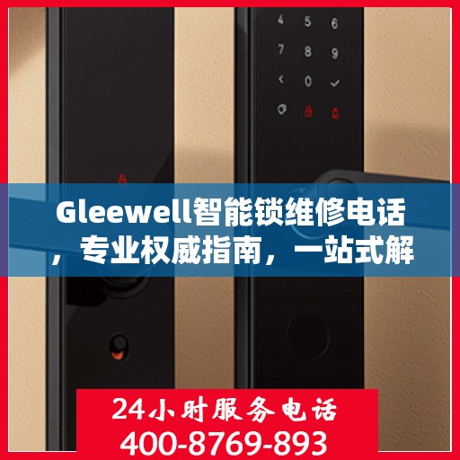 Gleewell智能锁维修电话，专业权威指南，一站式解决您的锁具问题