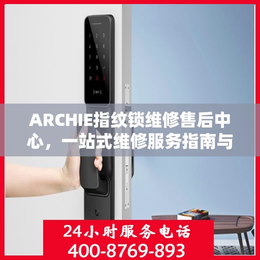 ARCHIE指纹锁维修售后中心，一站式维修服务指南与售后全攻略