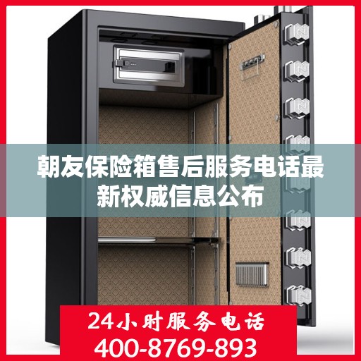 朝友保险箱售后服务电话最新权威信息公布