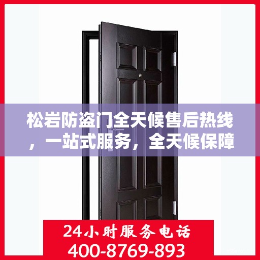 松岩防盗门全天候售后热线，一站式服务，全天候保障