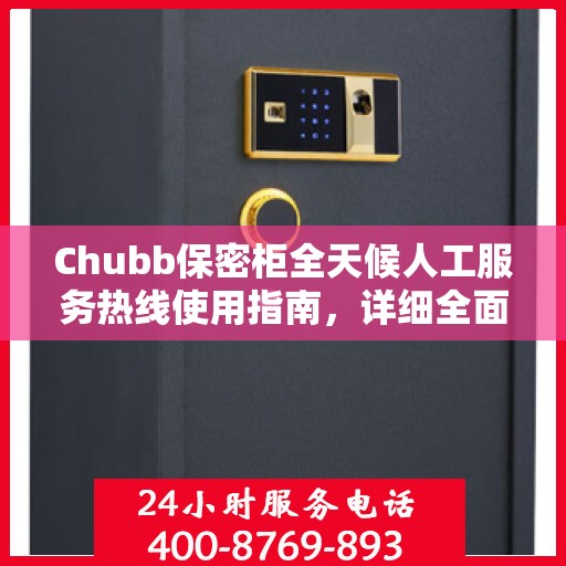 Chubb保密柜全天候人工服务热线使用指南，详细全面解析与攻略