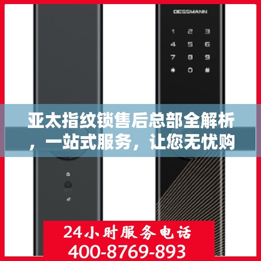 亚太指纹锁售后总部全解析，一站式服务，让您无忧购锁！