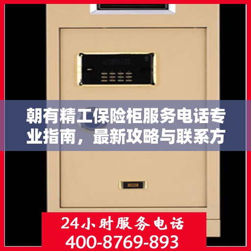 朝有精工保险柜服务电话专业指南，最新攻略与联系方式速递