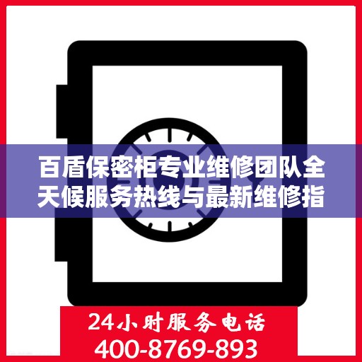 百盾保密柜专业维修团队全天候服务热线与最新维修指南攻略