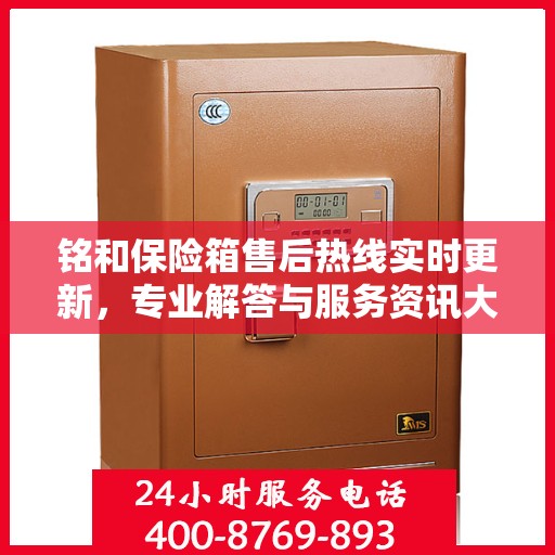 铭和保险箱售后热线实时更新，专业解答与服务资讯大放送