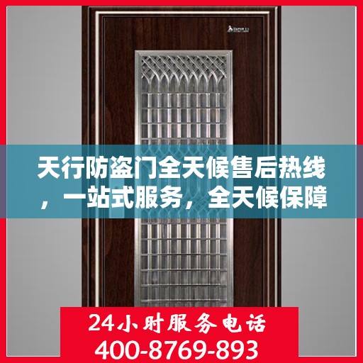 天行防盗门全天候售后热线，一站式服务，全天候保障