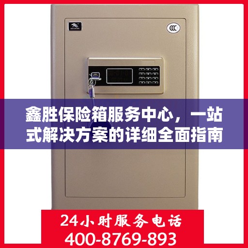 鑫胜保险箱服务中心，一站式解决方案的详细全面指南