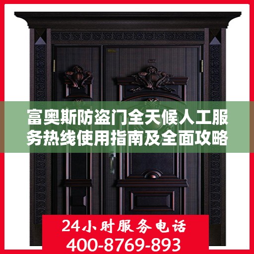 富奥斯防盗门全天候人工服务热线使用指南及全面攻略