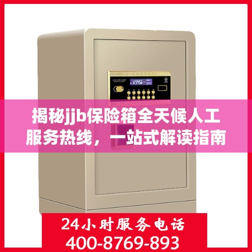 揭秘jjb保险箱全天候人工服务热线，一站式解读指南