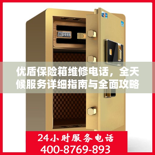 优盾保险箱维修电话，全天候服务详细指南与全面攻略