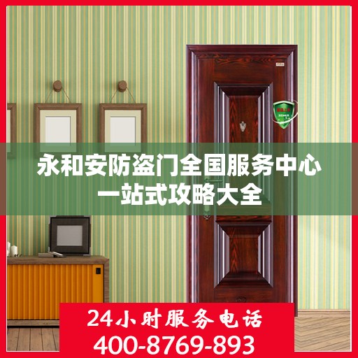 永和安防盗门全国服务中心一站式攻略大全