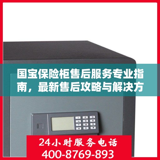 国宝保险柜售后服务专业指南，最新售后攻略与解决方案