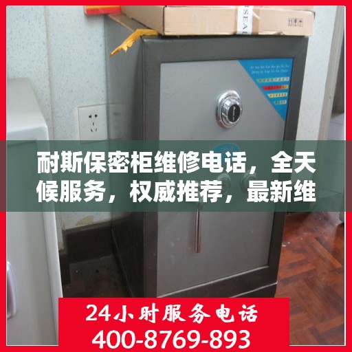 耐斯保密柜维修电话，全天候服务，权威推荐，最新维修热线！