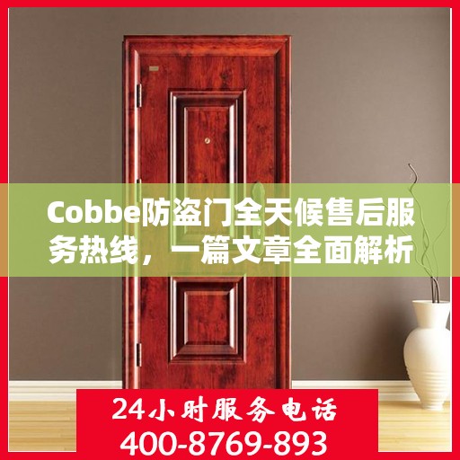 Cobbe防盗门全天候售后服务热线，一篇文章全面解析