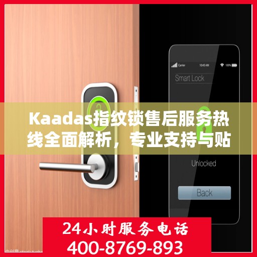 Kaadas指纹锁售后服务热线全面解析，专业支持与贴心服务