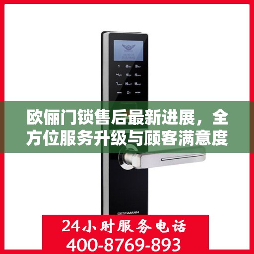 欧俪门锁售后最新进展，全方位服务升级与顾客满意度持续提升