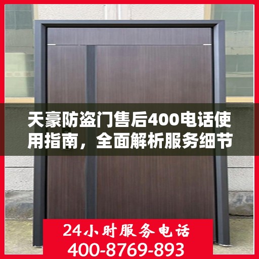 天豪防盗门售后400电话使用指南，全面解析服务细节与攻略