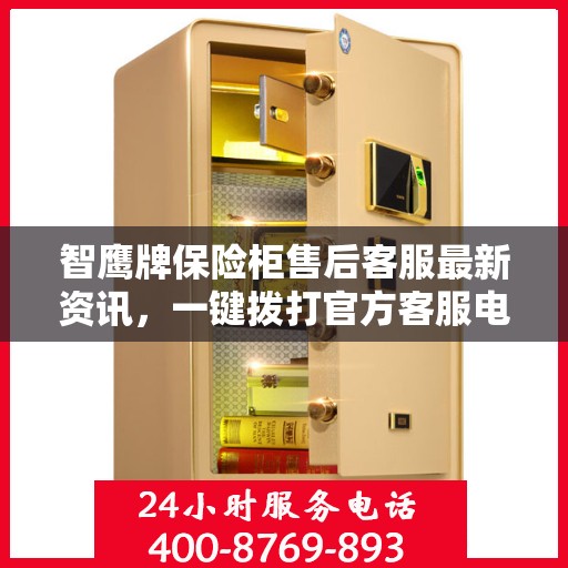 智鹰牌保险柜售后客服最新资讯，一键拨打官方客服电话