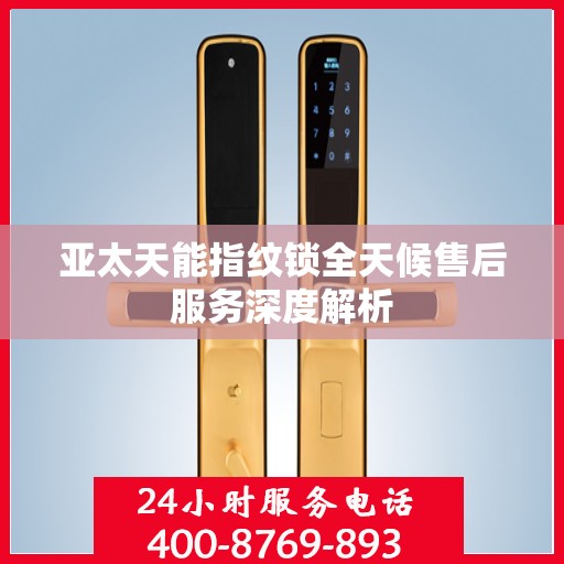 亚太天能指纹锁全天候售后服务深度解析