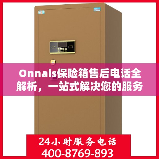 Onnais保险箱售后电话全解析，一站式解决您的服务需求