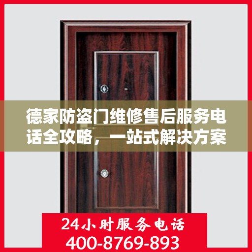 德家防盗门维修售后服务电话全攻略，一站式解决方案与详细联系方式