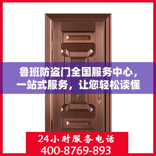 鲁班防盗门全国服务中心，一站式服务，让您轻松读懂防盗门安装与售后全攻略