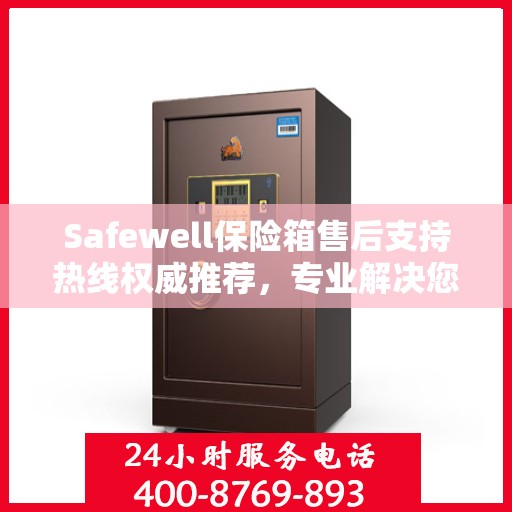 Safewell保险箱售后支持热线权威推荐，专业解决您的需求！