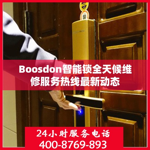 Boosdon智能锁全天候维修服务热线最新动态