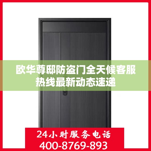 欧华尊邸防盗门全天候客服热线最新动态速递
