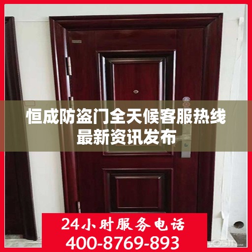 恒成防盗门全天候客服热线最新资讯发布