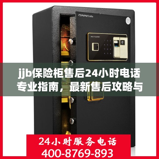 jjb保险柜售后24小时电话专业指南，最新售后攻略与解决方案