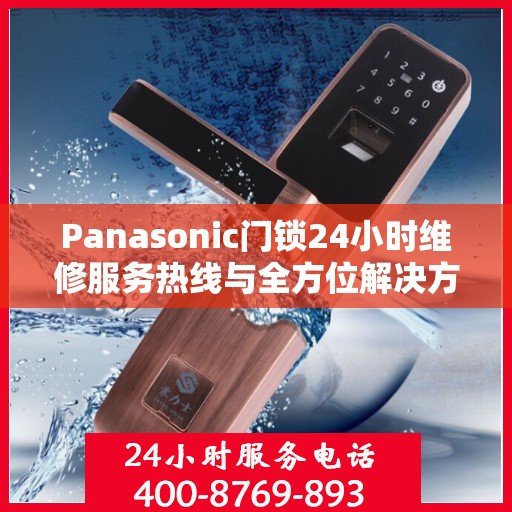 Panasonic门锁24小时维修服务热线与全方位解决方案指南