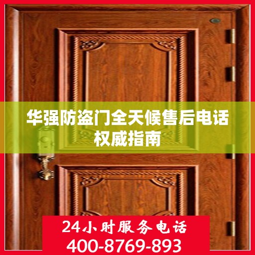 华强防盗门全天候售后电话权威指南
