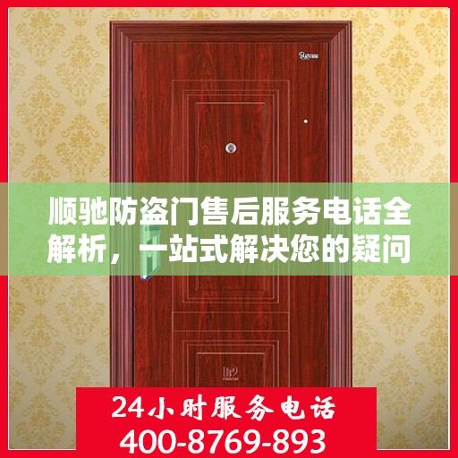 顺驰防盗门售后服务电话全解析，一站式解决您的疑问和需求
