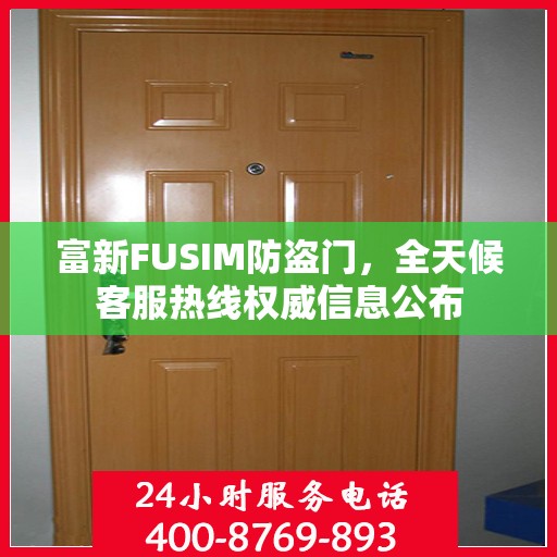 富新FUSIM防盗门，全天候客服热线权威信息公布