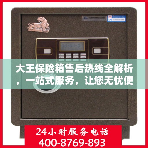 大王保险箱售后热线全解析，一站式服务，让您无忧使用保险箱！