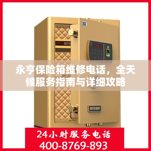 永亨保险箱维修电话，全天候服务指南与详细攻略
